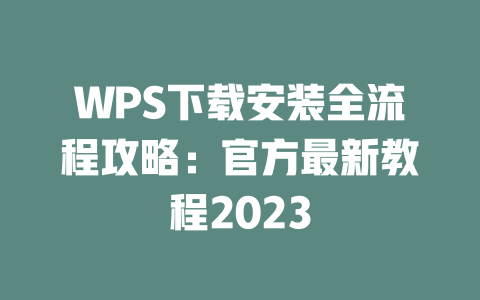 WPS下载安装全流程攻略：官方最新教程2023 二