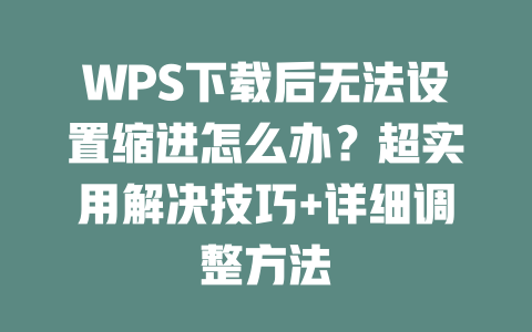 WPS下载后无法设置缩进怎么办?超实用解决技巧+详细调整方法 二