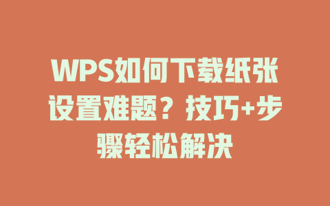 WPS如何下载纸张设置难题?技巧+步骤轻松解决 二