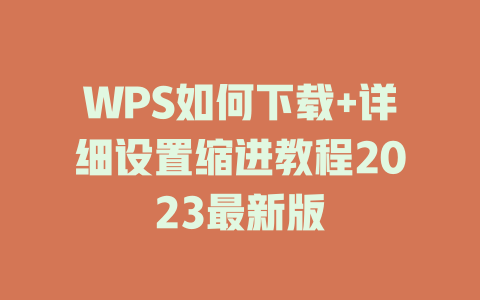 WPS如何下载+详细设置缩进教程2023最新版 二