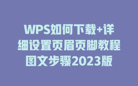WPS如何下载+详细设置页眉页脚教程图文步骤2023版 二