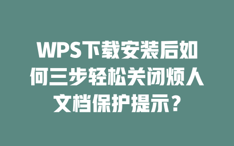 WPS下载安装后如何三步轻松关闭烦人文档保护提示? 二