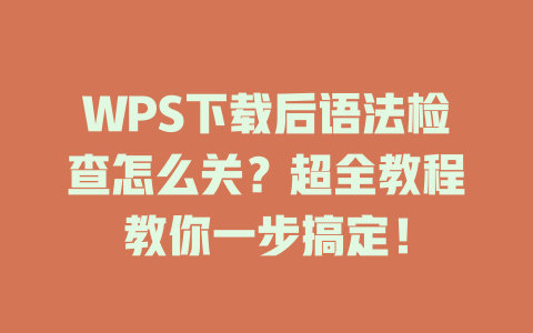 WPS下载后语法检查怎么关?超全教程教你一步搞定! 二