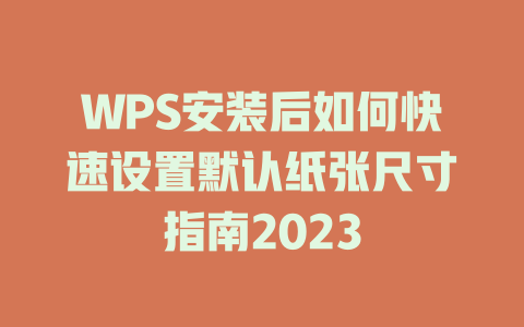 WPS安装后如何快速设置默认纸张尺寸指南2023 二
