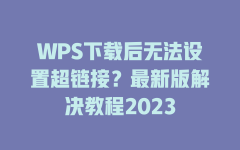 WPS下载后无法设置超链接？最新版解决教程2023 二