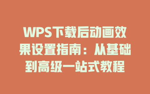 WPS下载后动画效果设置指南：从基础到高级一站式教程 二