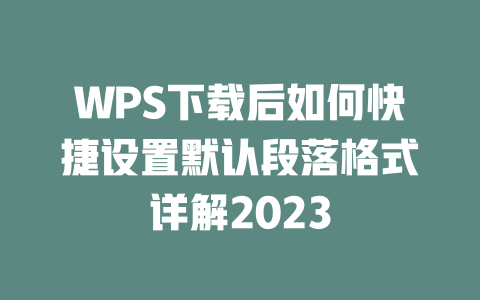 WPS下载后如何快捷设置默认段落格式详解2023 二