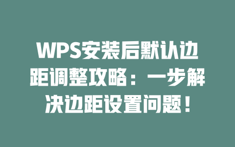 WPS安装后默认边距调整攻略：一步解决边距设置问题！ 二