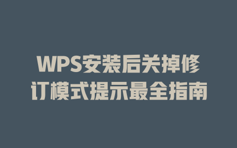 WPS安装后关掉修订模式提示最全指南 二