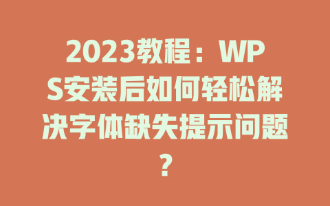 2023教程:WPS安装后如何轻松解决字体缺失提示问题? 二