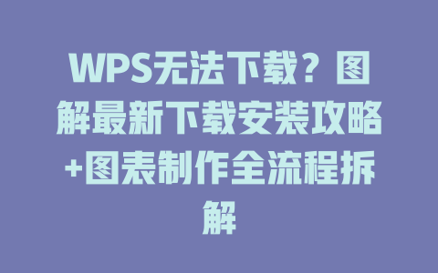 WPS无法下载？图解最新下载安装攻略+图表制作全流程拆解 二