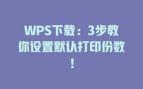 WPS下载：3步教你设置默认打印份数！ 二