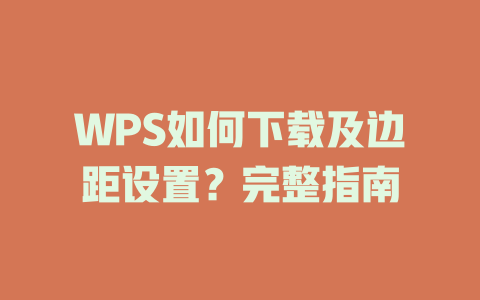 WPS如何下载及边距设置?完整指南 二