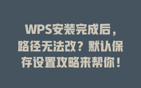 WPS安装完成后,路径无法改?默认保存设置攻略来帮你! 二