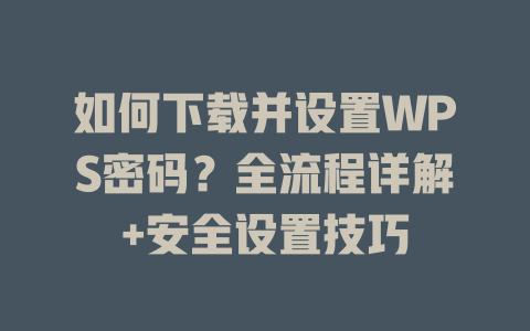 如何下载并设置WPS密码?全流程详解+安全设置技巧 二