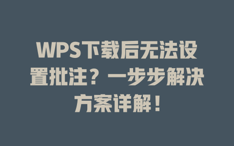 WPS下载后无法设置批注？一步步解决方案详解！ 二