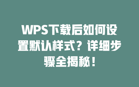 WPS下载后如何设置默认样式？详细步骤全揭秘！ 一