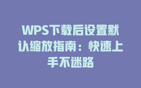 WPS下载后设置默认缩放指南:快速上手不迷路 二