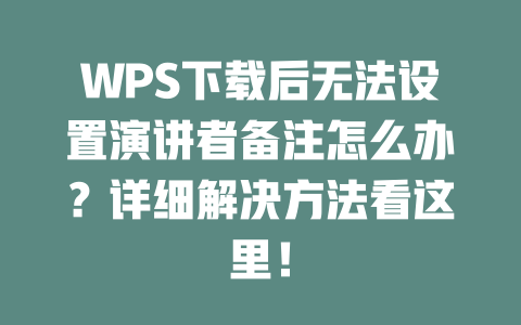 WPS下载后无法设置演讲者备注怎么办？详细解决方法看这里！ 二