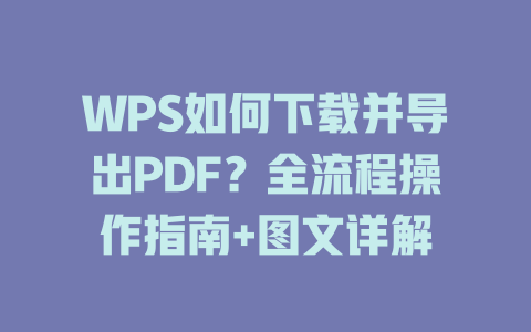 WPS如何下载并导出PDF？全流程操作指南+图文详解 二