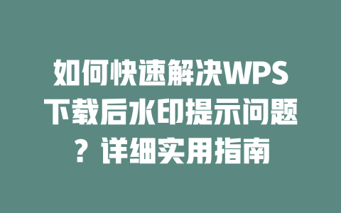 如何快速解决WPS下载后水印提示问题？详细实用指南 二