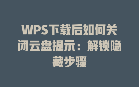 WPS下载后如何关闭云盘提示:解锁隐藏步骤 二