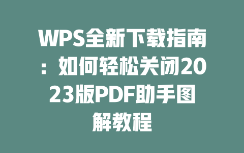 WPS全新下载指南:如何轻松关闭2023版PDF助手图解教程 二